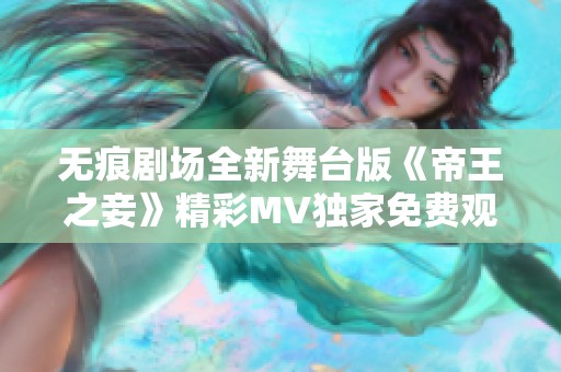 无痕剧场全新舞台版《帝王之妾》精彩MV独家免费观看体验
