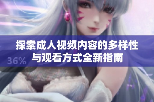 探索成人视频内容的多样性与观看方式全新指南