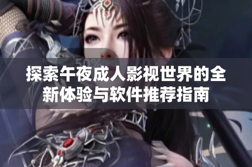 探索午夜成人影视世界的全新体验与软件推荐指南