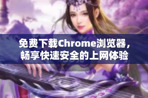 免费下载Chrome浏览器，畅享快速安全的上网体验