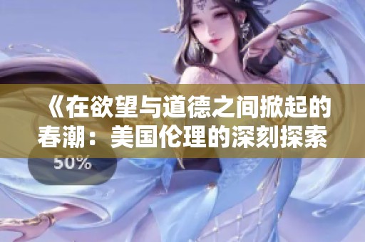 《在欲望与道德之间掀起的春潮：美国伦理的深刻探索》