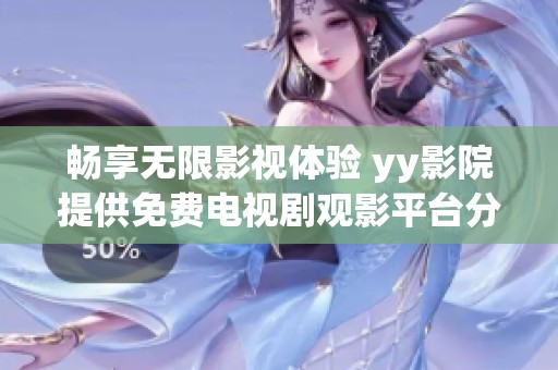 畅享无限影视体验 yy影院提供免费电视剧观影平台分析