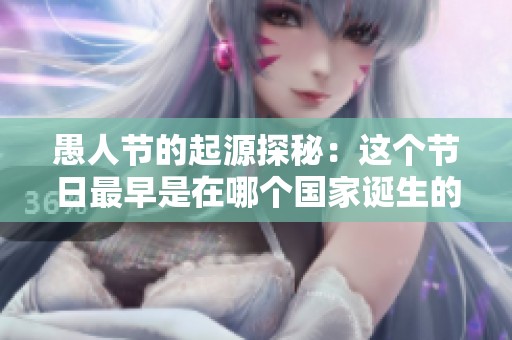 愚人节的起源探秘：这个节日最早是在哪个国家诞生的