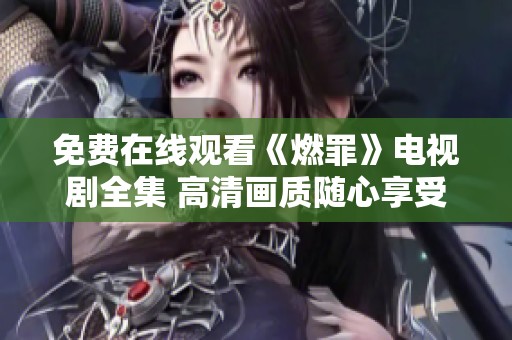 免费在线观看《燃罪》电视剧全集 高清画质随心享受