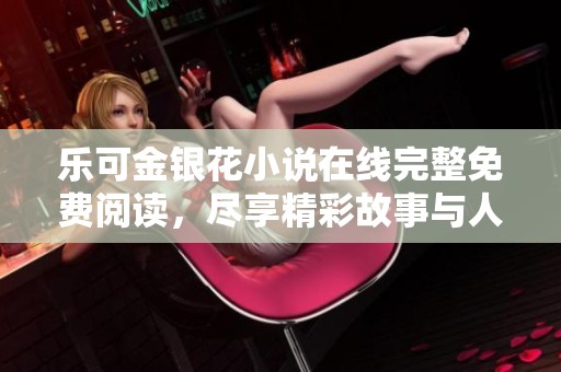 乐可金银花小说在线完整免费阅读，尽享精彩故事与人物情感