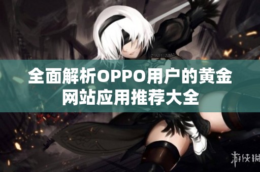 全面解析OPPO用户的黄金网站应用推荐大全