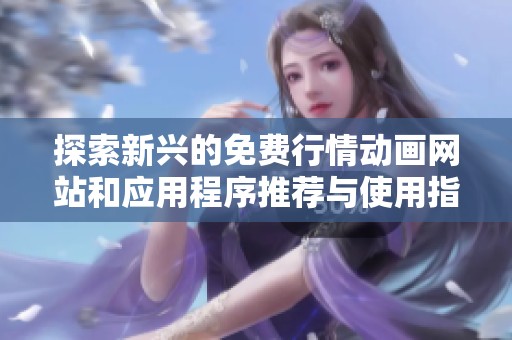 探索新兴的免费行情动画网站和应用程序推荐与使用指南