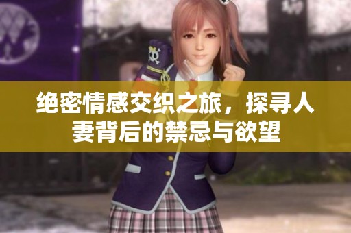 绝密情感交织之旅，探寻人妻背后的禁忌与欲望