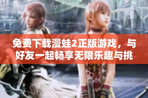 免费下载漫蛙2正版游戏，与好友一起畅享无限乐趣与挑战
