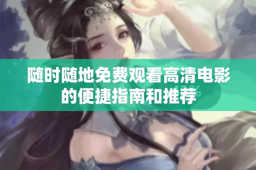 随时随地免费观看高清电影的便捷指南和推荐