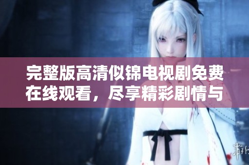 完整版高清似锦电视剧免费在线观看，尽享精彩剧情与浪漫瞬间