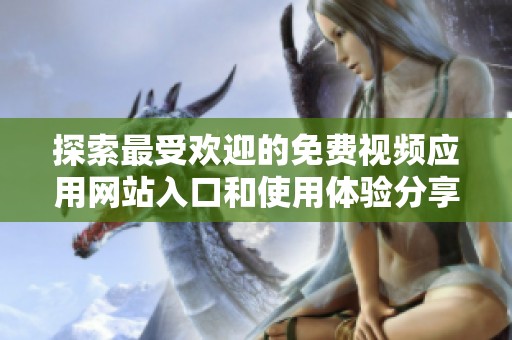 探索最受欢迎的免费视频应用网站入口和使用体验分享
