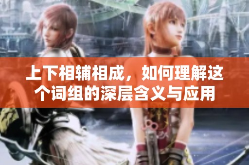 上下相辅相成，如何理解这个词组的深层含义与应用