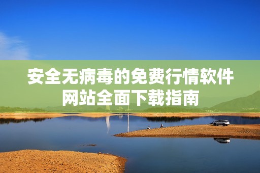 安全无病毒的免费行情软件网站全面下载指南