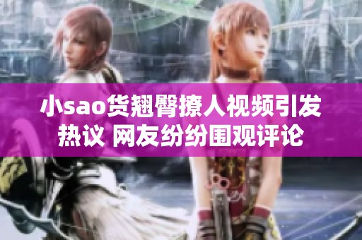 小sao货翘臀撩人视频引发热议 网友纷纷围观评论