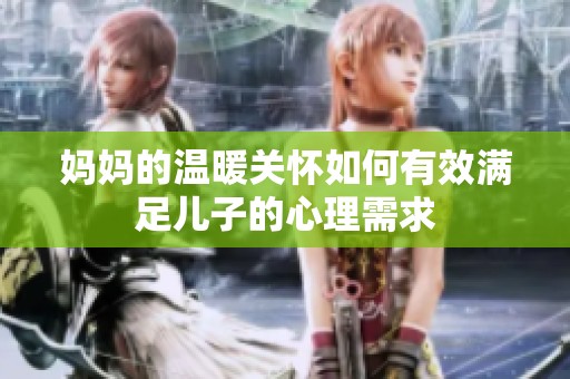 妈妈的温暖关怀如何有效满足儿子的心理需求