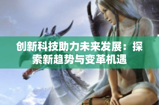 创新科技助力未来发展：探索新趋势与变革机遇