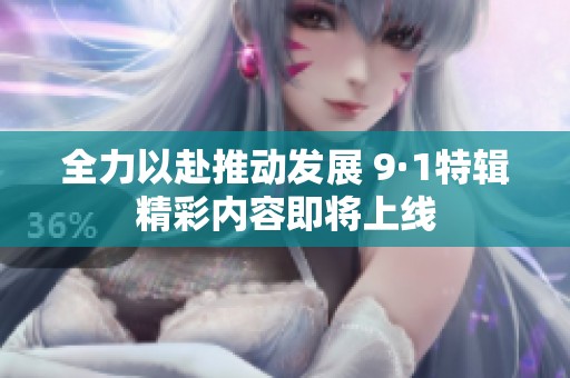 全力以赴推动发展 9·1特辑精彩内容即将上线