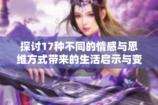 探讨17种不同的情感与思维方式带来的生活启示与变化