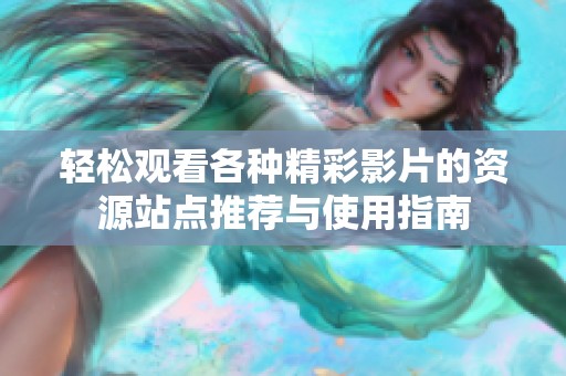 轻松观看各种精彩影片的资源站点推荐与使用指南