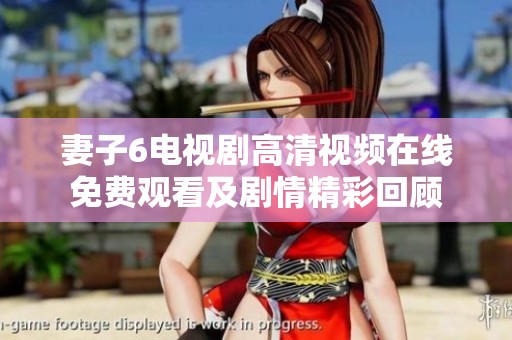 妻子6电视剧高清视频在线免费观看及剧情精彩回顾