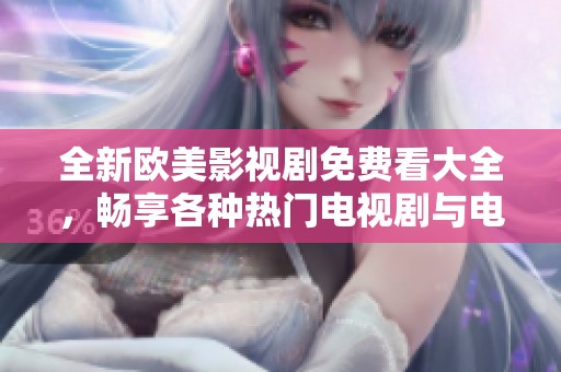 全新欧美影视剧免费看大全，畅享各种热门电视剧与电影资源