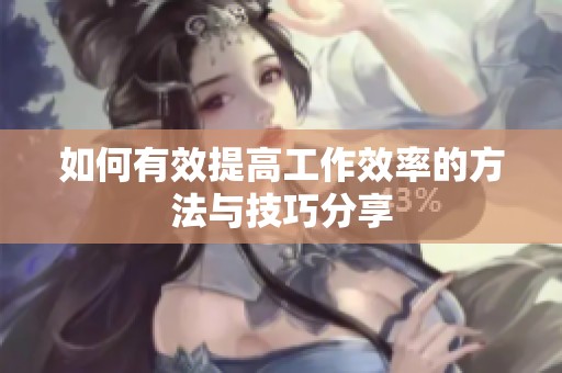 如何有效提高工作效率的方法与技巧分享
