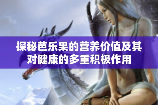 探秘芭乐果的营养价值及其对健康的多重积极作用
