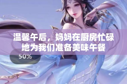 温馨午后，妈妈在厨房忙碌地为我们准备美味午餐