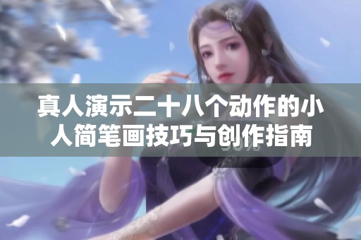 真人演示二十八个动作的小人简笔画技巧与创作指南