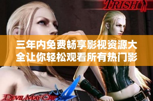 三年内免费畅享影视资源大全让你轻松观看所有热门影片
