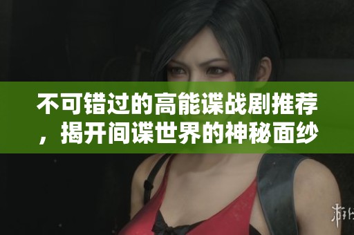 不可错过的高能谍战剧推荐，揭开间谍世界的神秘面纱