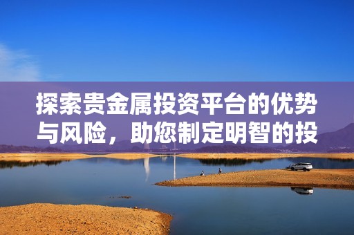 探索贵金属投资平台的优势与风险，助您制定明智的投资决策