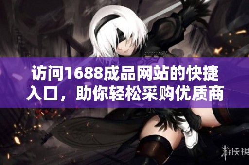 访问1688成品网站的快捷入口，助你轻松采购优质商品
