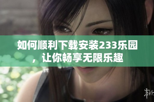 如何顺利下载安装233乐园，让你畅享无限乐趣