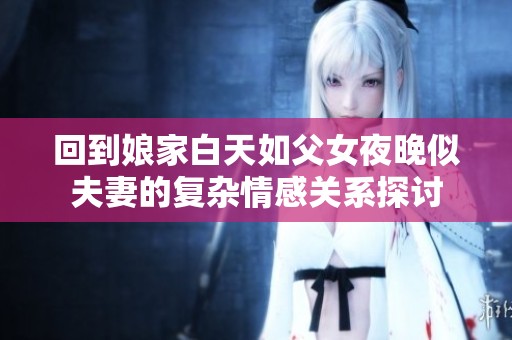 回到娘家白天如父女夜晚似夫妻的复杂情感关系探讨
