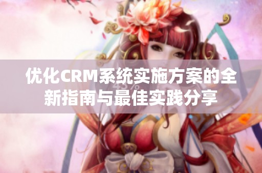 优化CRM系统实施方案的全新指南与最佳实践分享