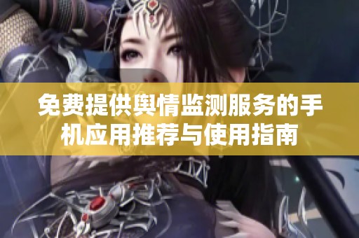免费提供舆情监测服务的手机应用推荐与使用指南