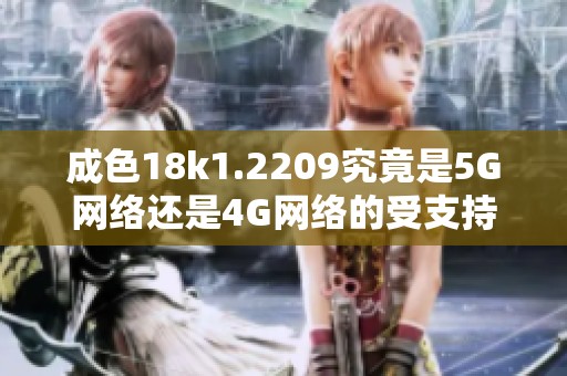 成色18k1.2209究竟是5G网络还是4G网络的受支持情况分析