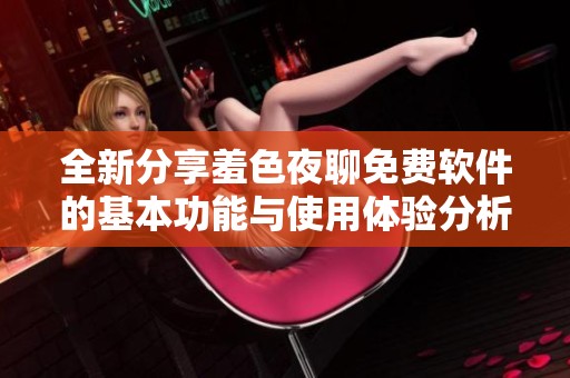 全新分享羞色夜聊免费软件的基本功能与使用体验分析