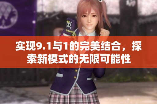 实现9.1与1的完美结合，探索新模式的无限可能性
