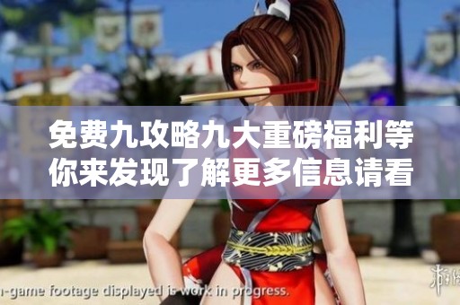 免费九攻略九大重磅福利等你来发现了解更多信息请看这里