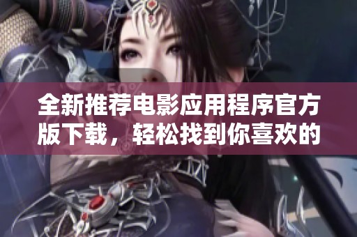 全新推荐电影应用程序官方版下载，轻松找到你喜欢的影片