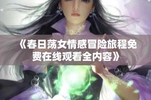 《春日荡女情感冒险旅程免费在线观看全内容》