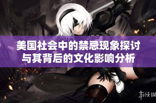美国社会中的禁忌现象探讨与其背后的文化影响分析