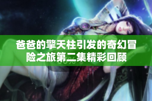 爸爸的擎天柱引发的奇幻冒险之旅第二集精彩回顾