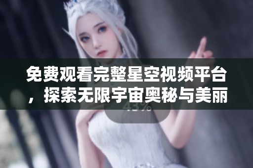 免费观看完整星空视频平台，探索无限宇宙奥秘与美丽夜空