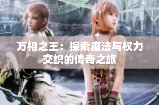 万相之王：探索魔法与权力交织的传奇之旅