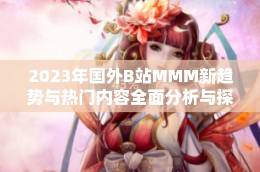 2023年国外B站MMM新趋势与热门内容全面分析与探讨