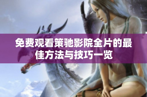 免费观看策驰影院全片的最佳方法与技巧一览
